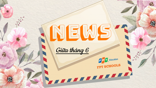 FPT SCHOOLS NEW: Bản tin phụ huynh giữa tháng 6 23 BẢN TIN PHỤ HUYNH GIỮA THÁNG 6